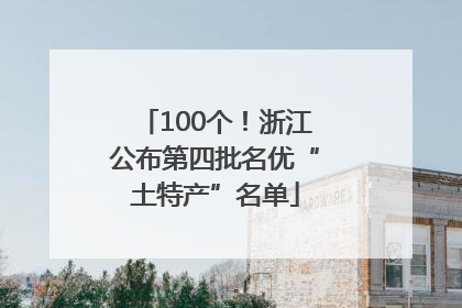 100个！浙江公布第四批名优“土特产”名单
