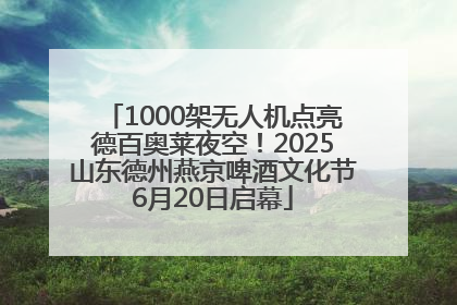 1000架无人机点亮德百奥莱夜空！2025山东德州燕京啤酒文化节6月20日启幕