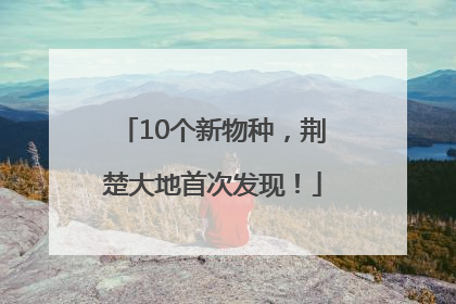 10个新物种，荆楚大地首次发现！