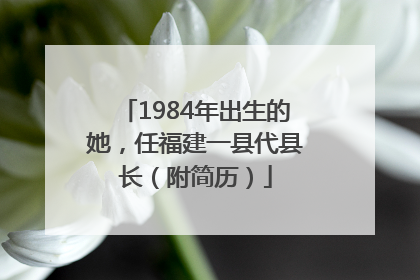 1984年出生的她，任福建一县代县长（附简历）