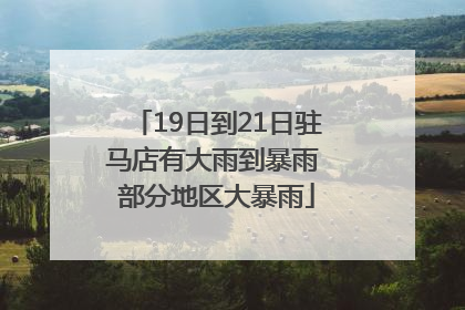 19日到21日驻马店有大雨到暴雨 部分地区大暴雨