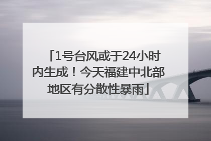 1号台风或于24小时内生成！今天福建中北部地区有分散性暴雨