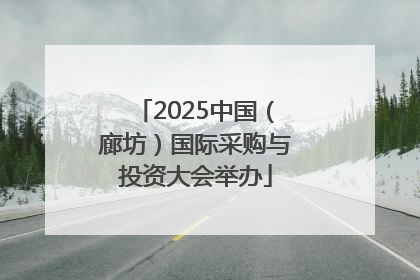 2025中国（廊坊）国际采购与投资大会举办