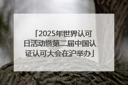 2025年世界认可日活动暨第二届中国认证认可大会在沪举办