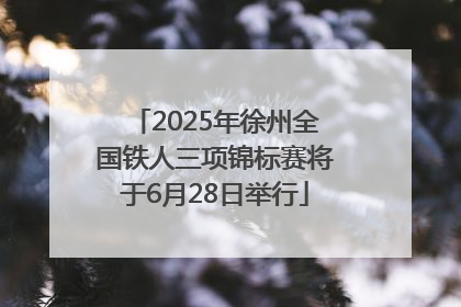 2025年徐州全国铁人三项锦标赛将于6月28日举行
