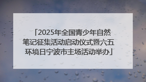 2025年全国青少年自然笔记征集活动启动仪式暨六五环境日宁波市主场活动举办