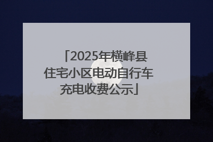 2025年横峰县住宅小区电动自行车充电收费公示