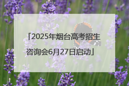 2025年烟台高考招生咨询会6月27日启动