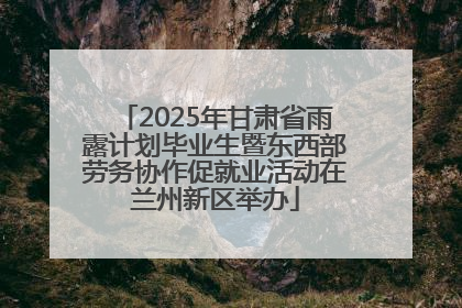 2025年甘肃省雨露计划毕业生暨东西部劳务协作促就业活动在兰州新区举办