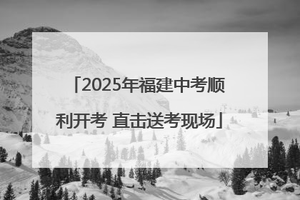 2025年福建中考顺利开考 直击送考现场
