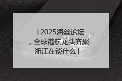 2025海丝论坛，全球港航龙头齐聚浙江在谈什么