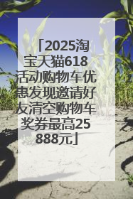 2025淘宝天猫618活动购物车优惠发现邀请好友清空购物车奖券最高25888元
