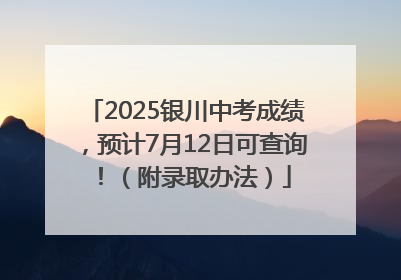 2025银川中考成绩，预计7月12日可查询！（附录取办法）