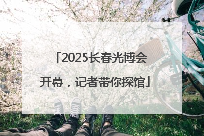 2025长春光博会开幕，记者带你探馆