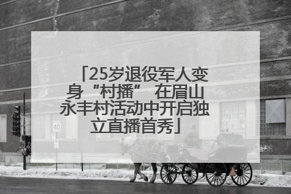25岁退役军人变身“村播” 在眉山永丰村活动中开启独立直播首秀