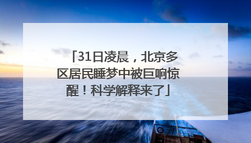 31日凌晨，北京多区居民睡梦中被巨响惊醒！科学解释来了