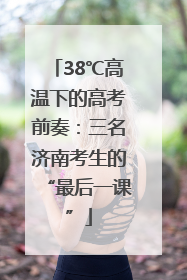 38℃高温下的高考前奏：三名济南考生的“最后一课”