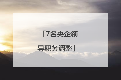 7名央企领导职务调整