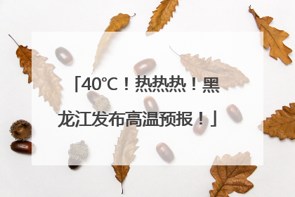 40℃！热热热！黑龙江发布高温预报！