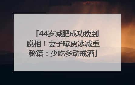 44岁减肥成功瘦到脱相！妻子曝贾冰减重秘籍：少吃多动戒酒
