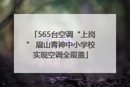 565台空调“上岗” 眉山青神中小学校实现空调全覆盖