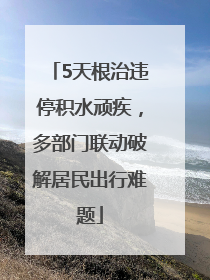 5天根治违停积水顽疾，多部门联动破解居民出行难题