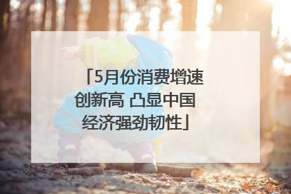 5月份消费增速创新高 凸显中国经济强劲韧性