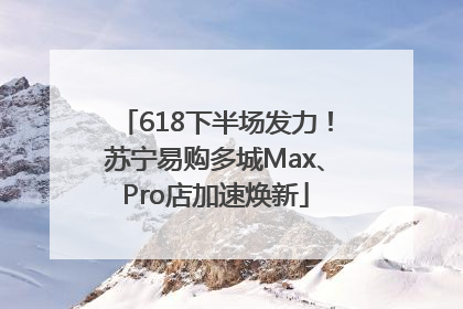 618下半场发力！苏宁易购多城Max、Pro店加速焕新
