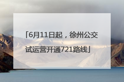 6月11日起，徐州公交试运营开通721路线
