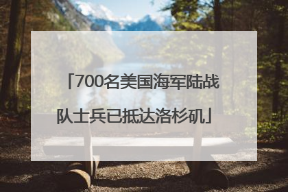 700名美国海军陆战队士兵已抵达洛杉矶
