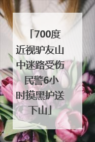 700度近视驴友山中迷路受伤 民警6小时摸黑护送下山