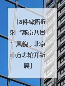 8件碑拓折射“燕京八景”风貌，北京市方志馆开新展