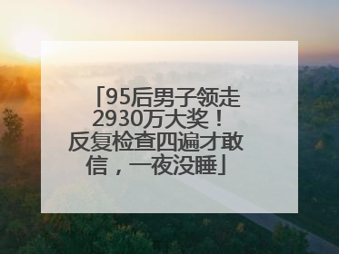 95后男子领走2930万大奖！反复检查四遍才敢信，一夜没睡