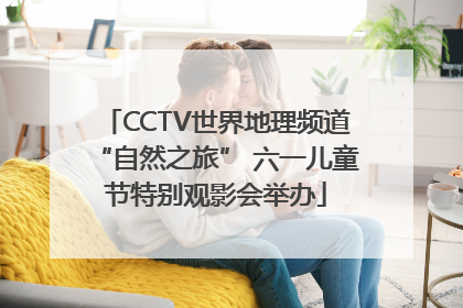 CCTV世界地理频道“自然之旅” 六一儿童节特别观影会举办