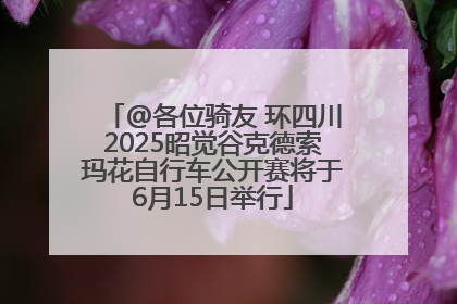 @各位骑友 环四川2025昭觉谷克德索玛花自行车公开赛将于6月15日举行