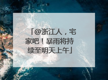 @浙江人，宅家吧！暴雨将持续至明天上午