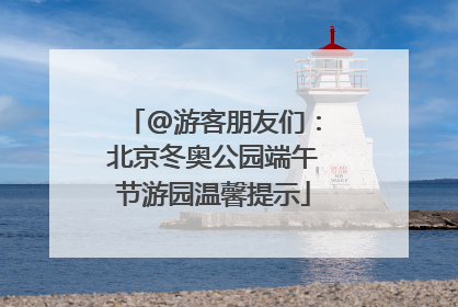 @游客朋友们：北京冬奥公园端午节游园温馨提示