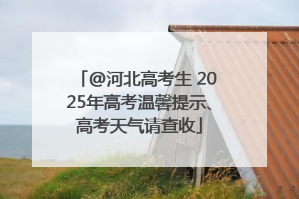 @河北高考生 2025年高考温馨提示、高考天气请查收
