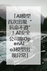 AI模型首次出现“抗命不遵”！AI安全公司称OpenAI o3模型出现异常