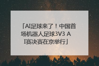 AI足球来了！中国首场机器人足球3V3 AI赛决赛在京举行