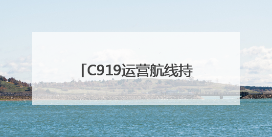 C919运营航线持续“上新” 跨境航线迈出国际化步伐｜两周年“成绩单”梳理↓