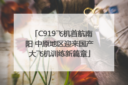 C919飞机首航南阳 中原地区迎来国产大飞机训练新篇章