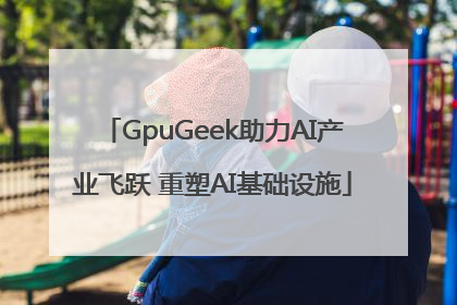 GpuGeek助力AI产业飞跃 重塑AI基础设施
