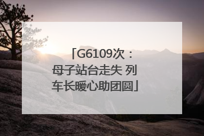 G6109次：母子站台走失 列车长暖心助团圆