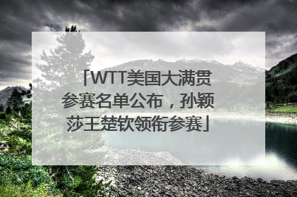 WTT美国大满贯参赛名单公布，孙颖莎王楚钦领衔参赛